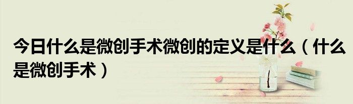 今日什么是微创手术微创的定义是什么(什么是微创手术)