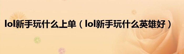 lol新手玩什么上单(lol新手玩什么英雄好)