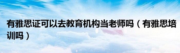 有雅思证可以去教育机构当老师吗（有雅思培训吗）