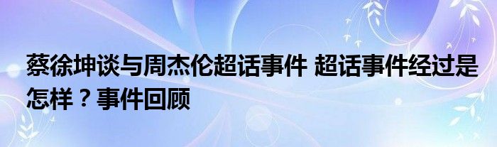 蔡徐坤谈与周杰伦超话事件 超话事件经过是怎样?事件回顾