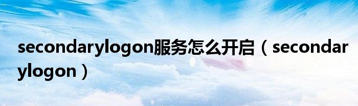 secondarylogon服务怎么开启(secondarylogon)