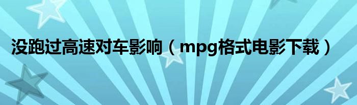 没跑过高速对车影响（mpg格式电影下载）