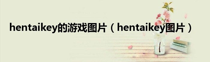 hentaikey的游戏图片（hentaikey图片）