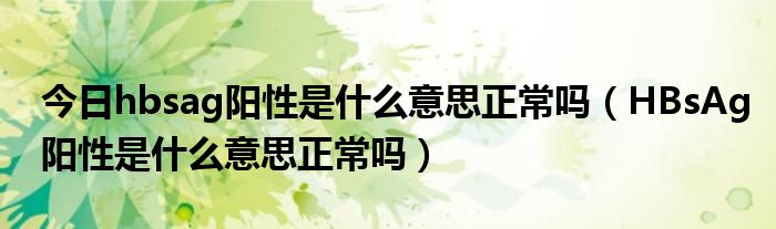 今日hbsag阳性是什么意思正常吗（HBsAg阳性是什么意思正常吗）