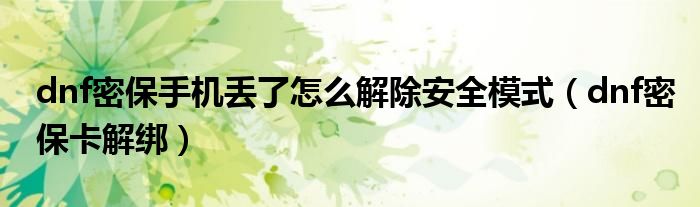dnf密保手机丢了怎么解除安全模式(dnf密保卡解绑)
