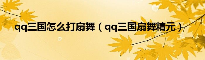 qq三国怎么打扇舞（qq三国扇舞精元）
