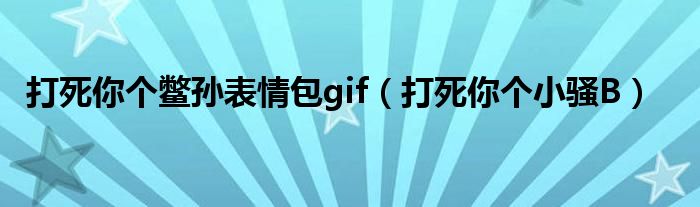 打死你个鳖孙表情包gif(打死你个小骚B)