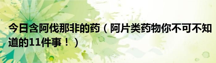 今日含阿伐那非的药(阿片类药物你不可不知道的11件事!)