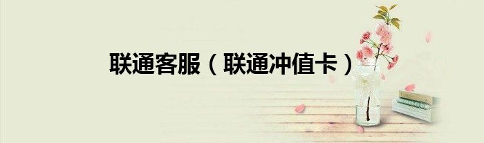 联通客服（联通冲值卡）