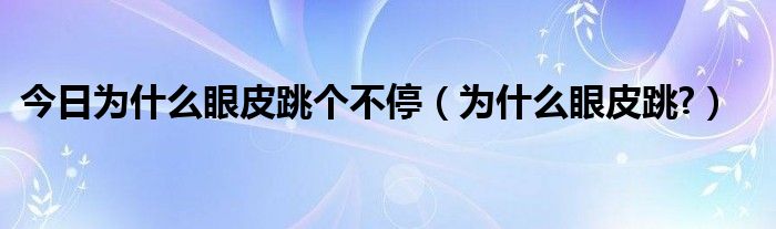 今日为什么眼皮跳个不停(为什么眼皮跳?)