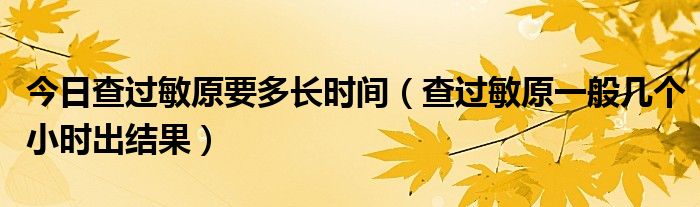 今日查过敏原要多长时间（查过敏原一般几个小时出结果）
