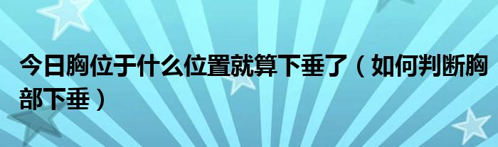 今日胸位于什么位置就算下垂了(如何判断胸部下垂)