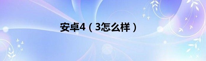 安卓4（3怎么样）