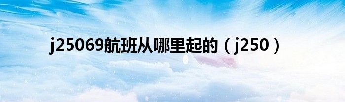 j25069航班从哪里起的（j250）