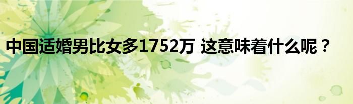 中国适婚男比女多1752万 这意味着什么呢?