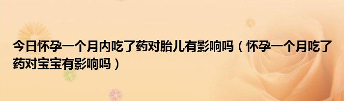 今日怀孕一个月内吃了药对胎儿有影响吗(怀孕一个月吃了药对宝宝有影响吗)