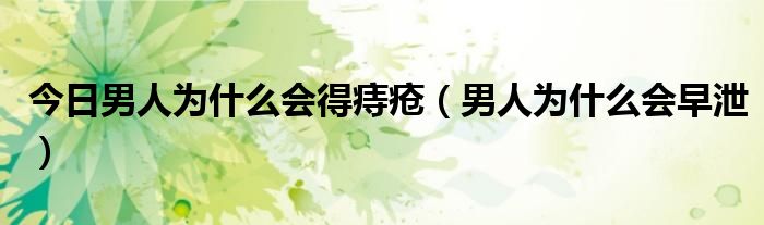 今日男人为什么会得痔疮(男人为什么会早泄)