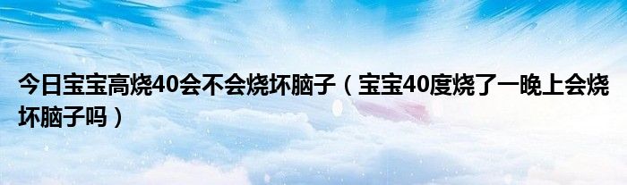 今日宝宝高烧40会不会烧坏脑子（宝宝40度烧了一晚上会烧坏脑子吗）