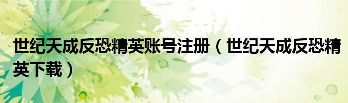 世纪天成反恐精英账号注册(世纪天成反恐精英下载)