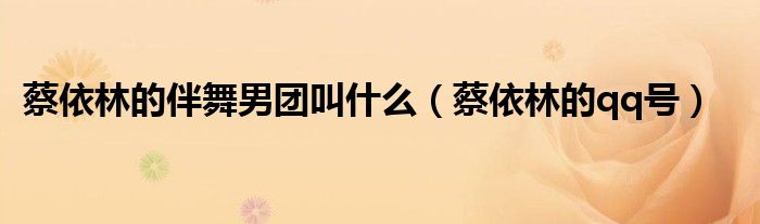 蔡依林的伴舞男团叫什么(蔡依林的qq号)
