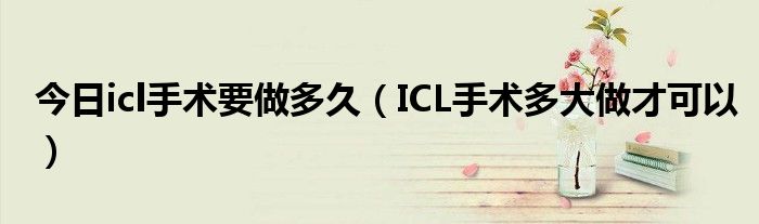 今日icl手术要做多久(ICL手术多大做才可以)