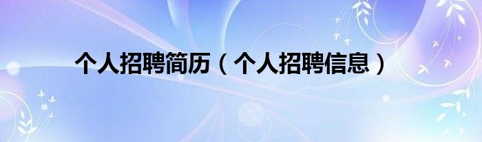 个人招聘简历(个人招聘信息)
