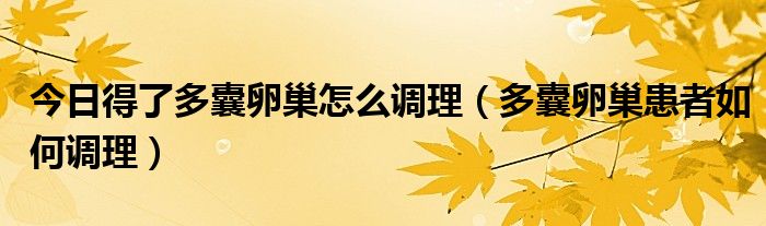 今日得了多囊卵巢怎么调理(多囊卵巢患者如何调理)
