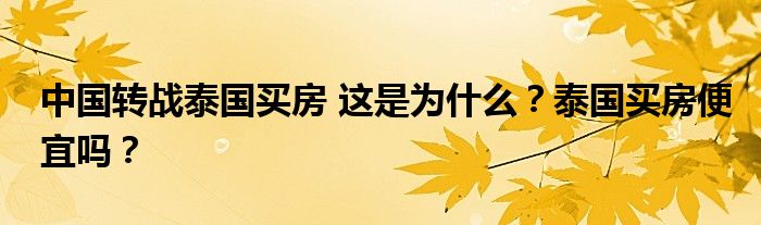 中国转战泰国买房 这是为什么?泰国买房便宜吗?