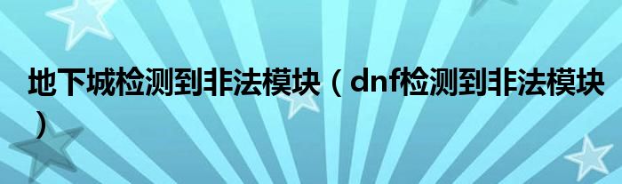 地下城检测到非法模块(dnf检测到非法模块)