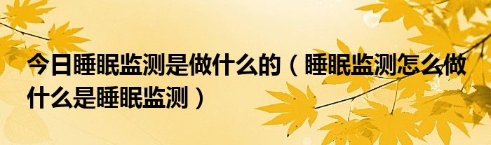 今日睡眠监测是做什么的(睡眠监测怎么做 什么是睡眠监测)