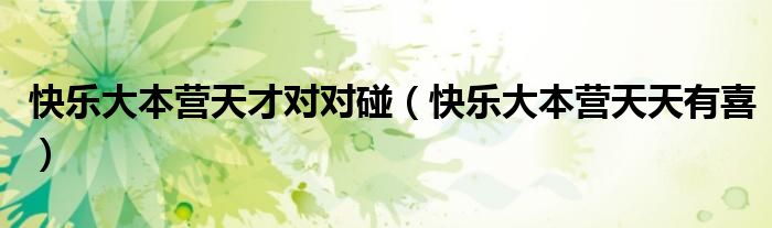 快乐大本营天才对对碰（快乐大本营天天有喜）