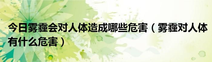 今日雾霾会对人体造成哪些危害(雾霾对人体有什么危害)