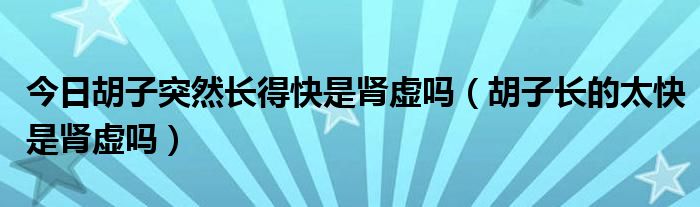 今日胡子突然长得快是肾虚吗（胡子长的太快是肾虚吗）