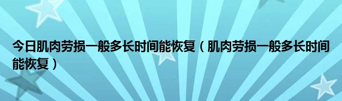 今日肌肉劳损一般多长时间能恢复(肌肉劳损一般多长时间能恢复)