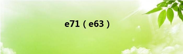 e71（e63）