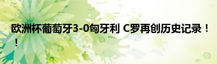 欧洲杯葡萄牙3-0匈牙利 C罗再创历史记录!!