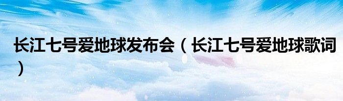 长江七号爱地球发布会（长江七号爱地球歌词）