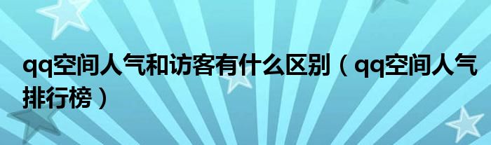 qq空间人气和访客有什么区别（qq空间人气排行榜）