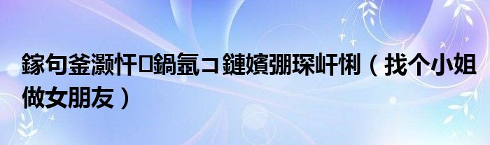 鎵句釜灏忓鍋氬コ鏈嬪弸琛屽悧(找个小姐做女朋友)