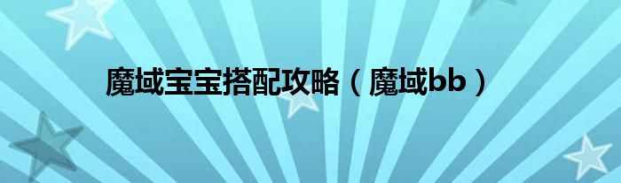 魔域宝宝搭配攻略(魔域bb)