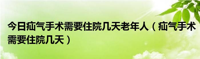 今日疝气手术需要住院几天老年人（疝气手术需要住院几天）