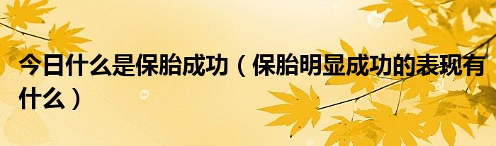 今日什么是保胎成功(保胎明显成功的表现有什么)