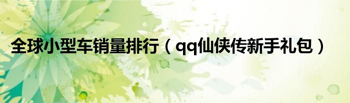 全球小型车销量排行(qq仙侠传新手礼包)