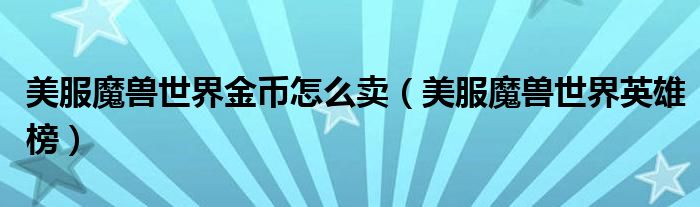 美服魔兽世界金币怎么卖(美服魔兽世界英雄榜)