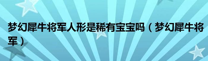 梦幻犀牛将军人形是稀有宝宝吗(梦幻犀牛将军)