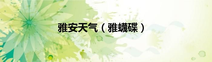 雅安天气（雅蠛碟）