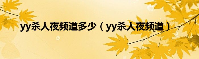 yy杀人夜频道多少(yy杀人夜频道)