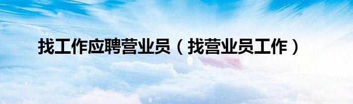 找工作应聘营业员（找营业员工作）