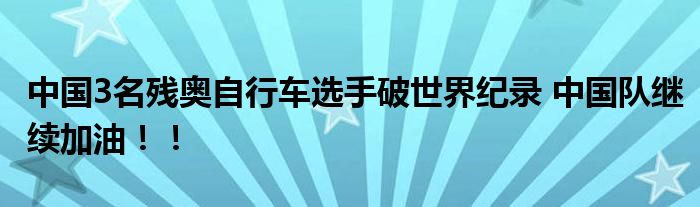 中国3名残奥自行车选手破世界纪录 中国队继续加油！！