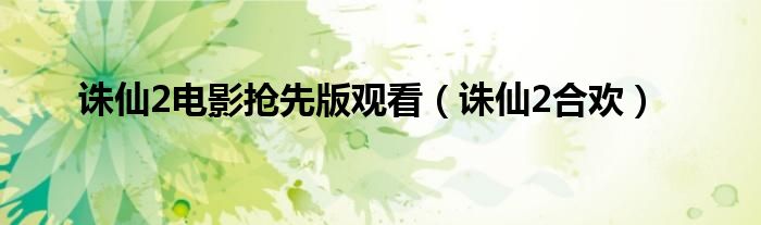 诛仙2电影抢先版观看(诛仙2合欢)